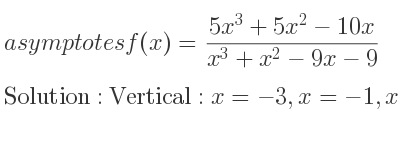 The asymptotes of f(x)=(5x^3+5x^2-10x)/(x^3+x^2-9x-9) is Vertical: x=-3,x=-1,x=3,Horizontal: y=5